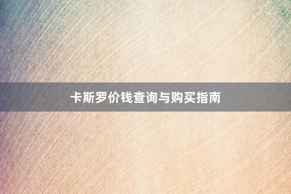 卡斯罗价钱查询与购买指南